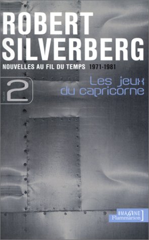 Les Jeux du capricorne: NOUVELLES AU FIL DU TEMPS (1971-1981) (9782080682536) by Silverberg, Robert