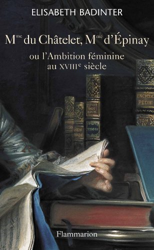 Mme du ChÃ¢telet, Mme d'Ã‰pinay: ou l'ambition fÃ©minine au XVIIIe siÃ¨cle (9782082105637) by Badinter, Ã‰lisabeth