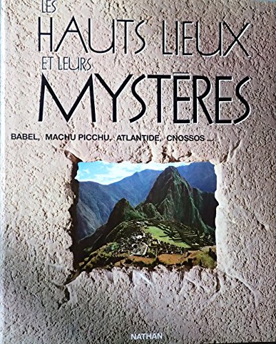 LES HAUTS LIEUX ET LEURS MYSTERES ; BABEL, MACHU PICCHU, ATLANTIDE, CNOSSOS