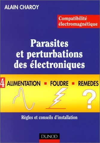 ComptabilitÃ© Ã©lÃ©ctromagnÃ©tique.Parasites et perturbations des Ã©lectroniques, tome 4: Alimentation, foudre et remÃ¨des. RÃ¨gles et conseils d'installation (9782100014422) by Charoy, Alain