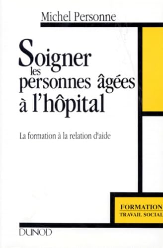 9782100026708: Soigner Les Personnes Agees A L'Hopital. La Formation A La Relation D'Aide