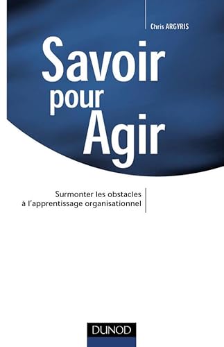 Savoir pour agir - Surmonter les obstacles Ã  l'apprentissage organisationnel: Surmonter les obstacles Ã  l'apprentissage organisationnel (9782100070299) by Argyris, Chris