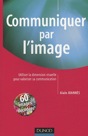 Stock image for Communiquer Par L'image : Utiliser La Dimension Visuelle Pour Valoriser Sa Communication : 60 Images for sale by RECYCLIVRE