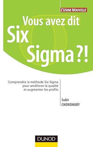 Vous avez dit Six Sigma ?!: Comprendre la mÃ©thode Six Sigma pour amÃ©liorer la qualitÃ© et augmenter les profits (9782100082308) by Chowdhury, Subir