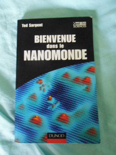 Bienvenue dans le nanomonde - Comment les nanotechnologies vont transformer notre vie: Comment les nanotechnologies vont transformer notre vie (9782100501489) by Sargent, Ted