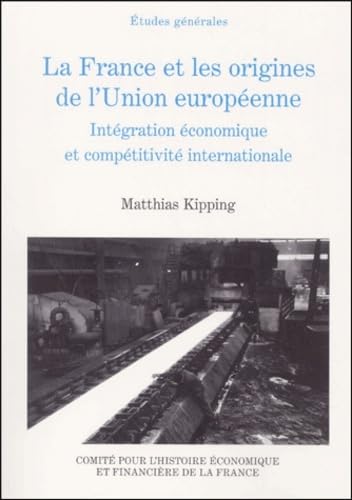 9782110910561: LA FRANCE ET LES ORIGINES DE L'UNION EUROPENNE. INTGRATION CONOMIQUE ET COMP: Intgration conomique et comptitivit internationale