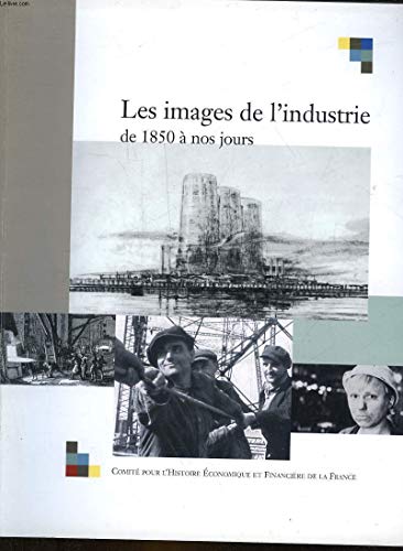 Stock image for les images de l'industrie, de 1850  nos jours: ACTES DU COLLOQUE TENU  BERCY LES 26, 27 ET 28 NOVEMBRE 2001. SOUS LA DIRECTION for sale by Ammareal