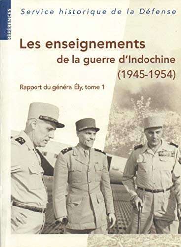 Les enseignements de la guerre dIndochine ( 1945 - 1954 ) Rapport du général Ély --------- Tome 1