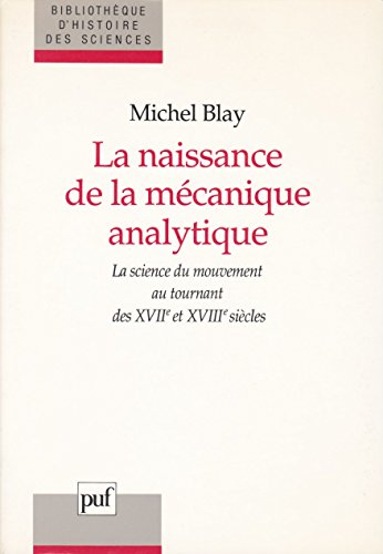 La naissance de la meÌcanique analytique: La science du mouvement au tournant des XVIIe et XVIIIe sieÌ€cles (BibliotheÌ€que d'histoire des sciences) (French Edition) (9782130441243) by Blay, Michel