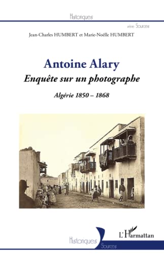 Stock image for Antoine Alary: Enqute sur un photographe Algrie 1850-1868 (French Edition) for sale by Gallix