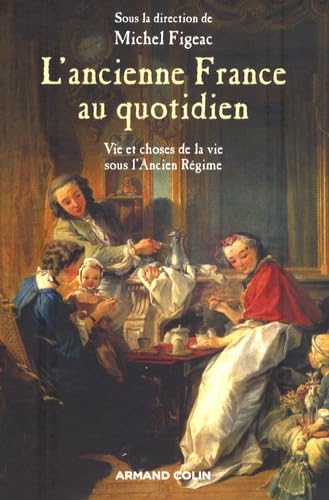 9782200345457: L'ancienne France au quotidien: La vie et les choses de la vie sous l'Ancien Rgime