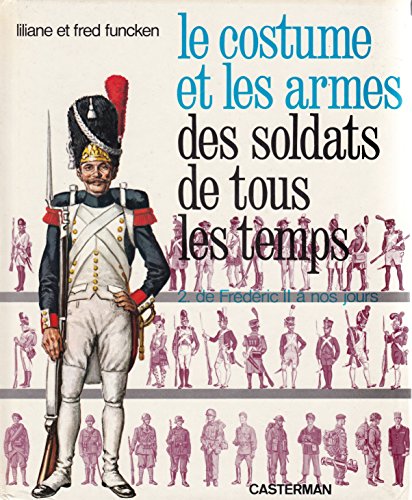 Le Costume et les armes des soldats de tous les temps - 2 de Frédéric II à nos jours