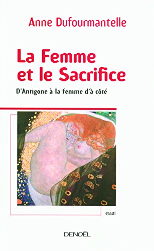 La Femme et le Sacrifice: D'Antigone Ã  la femme d'Ã  cÃ´tÃ© (9782207254127) by Dufourmantelle, Anne