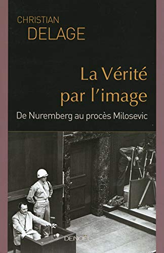 La VÃ©ritÃ© par l'image: De Nuremberg au procÃ¨s Milosevic (9782207257982) by Delage, Christian