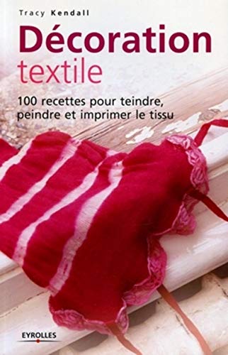 Stock image for Dcoration textile : 100 Recettes pour teindre, peindre et imprimer le tissu for sale by Ammareal