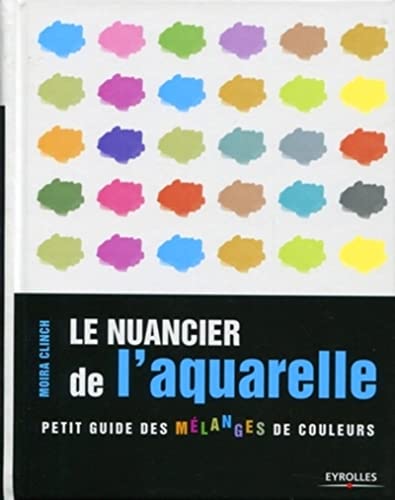 Le nuancier de l'aquarelle: Petit guide des mÃ©langes de couleurs. (9782212128086) by Clinch, Moira