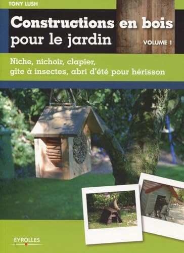 9782212133257: Constructions en bois pour le jardin: Volume 1, Niche, nichoir, clapier, gte  insectes, abri d't pour hrisson