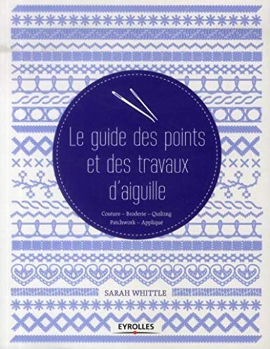 9782212136470: Le guide des points et des travaux d'aiguille: Couture - Broderie - Quilting - Patchwork - Appliqu.