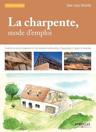 Stock image for La charpente, mode d'emploi: Connatre les bois de charpente - Lire les charpentes traditionnelles - Diagnostiquer et rparer les dsordres. for sale by Gallix