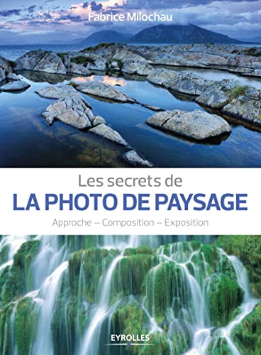 Les secrets de la photo de paysage: Approche - Composition - Exposition. - Milochau, Fabrice und Sylvie Rebbot