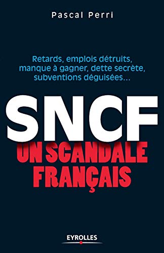 9782212543247: SNCF un scandale franais: Retards, emplois dtruits, manque  gagner, dette secrte, subventions dguises...