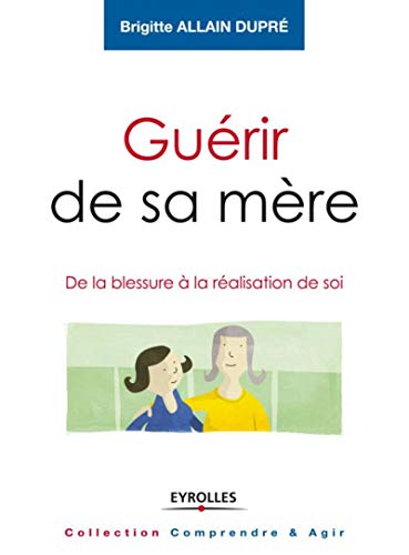 9782212557855: Gurir de sa mere - de la blessure a la ralisation de soi.: DE LA BLESSURE A LA REALISATION DE SOI. (Comprendre & Agir)