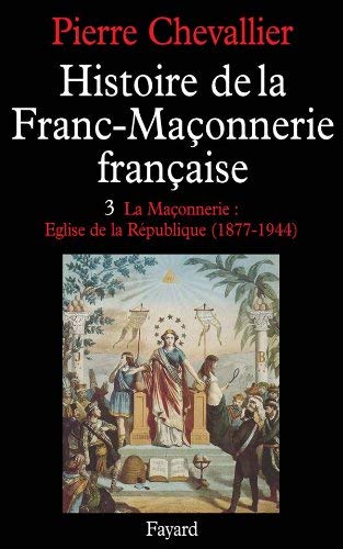 9782213001623: Histoire de la Franc-Maonnerie franaise, tome 3 : La Maonnerie : Eglise de la rpublique (1877-1944)