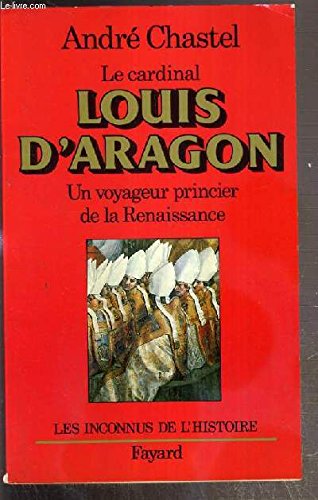 Louis d'Aragon: Un voyageur princier de la Renaissance (9782213018188) by Chastel, AndrÃ©