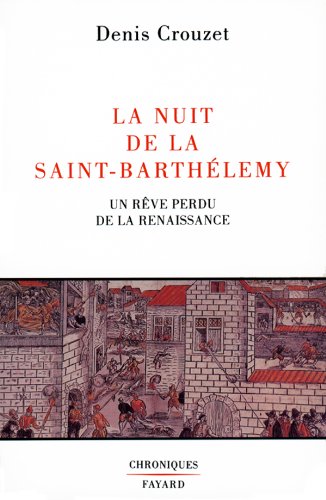 La nuit de la Saint-Barthélemy : un rêve perdu de la Renaissance. Chroniques. - Crouzet, Denis