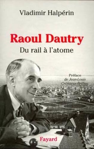 Imagen de archivo de Raoul Dautry: Du rail  l'atome - L'aventure sociale et technologique de la France dans la premire moiti du XXe a la venta por Ammareal