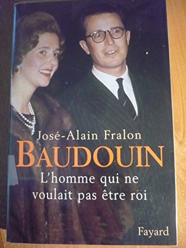 Baudouin. L'homme qui ne voulait pas êrte roi. - FRALON, JOSÉ-ALAIN