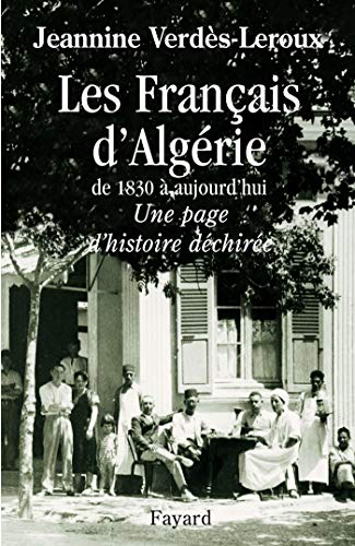 LES FRANCAIS D'ALGERIE DE 1830 A AUJOURD'HUI ; UNE PAGE D'HISTOIRE DECHIREE