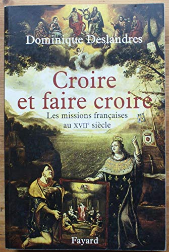 Croire et faire croire: Les missions françaises au XVIIe siècle