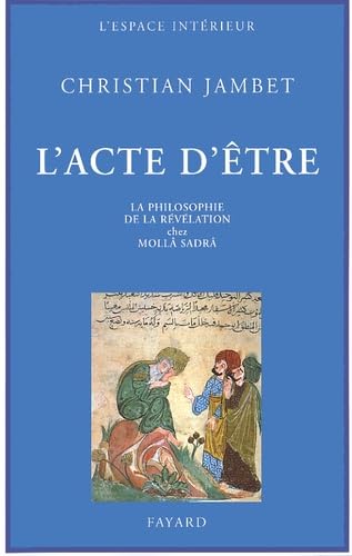 L'Acte d'Ãªtre: La philosophie de la rÃ©vÃ©lation chez MollÃ¢ SadrÃ¢ (9782213613765) by Jambet, Christian