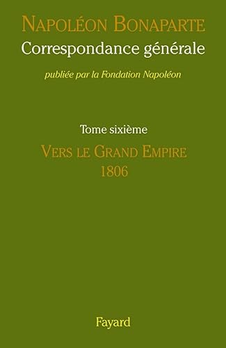 Beispielbild fr Napoleon Bonaparte - Correspondance generale - Tome Sixieme: Vers le Grand Empire, 1806. zum Verkauf von Books+