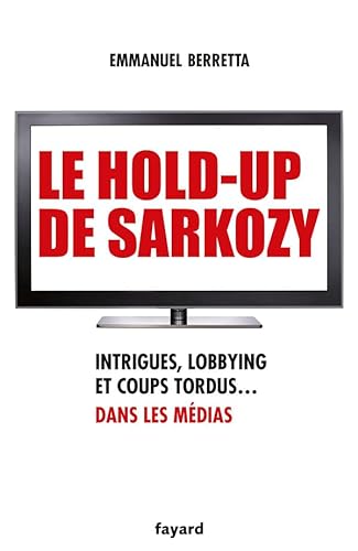 9782213654980: Le hold-up de Sarkozy: Intrigues, lobbying et coups tordus dans les mdias