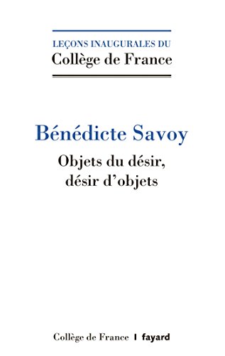 Objets du désir. Désirs d'objets.: Histoire culturelle du patrimoine artistique en Europe, XVIIIe-XXe siècle - Savoy, Bénédicte