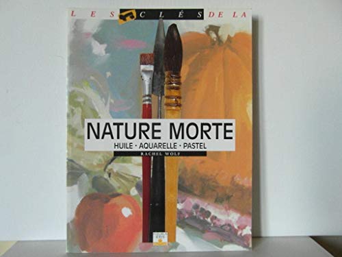 Nature morte: Huile, aquarelle, pastel (LES CLES DE ...) (French Edition) (9782215021933) by Wolf, Rachel; Saran, Dominique