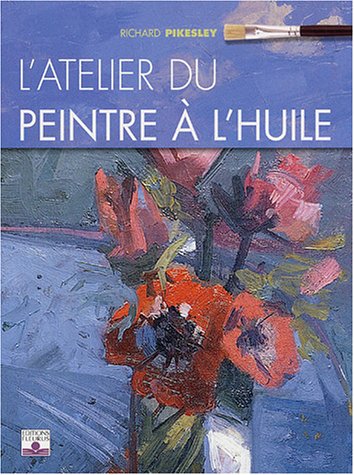 ATELIER DU PEINTRE A L'HUILE (L') (9782215076421) by Pikeslay, Richard