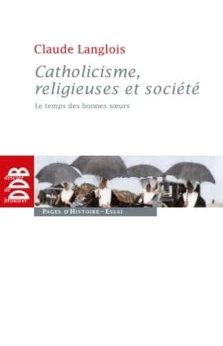 9782220062730: Catholicisme, religieuses et socit: Le temps des bonnes soeurs (XIXe sicle) (Pages d'Histoire)