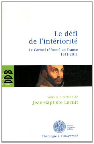 Le défi de l'intériorité. Le carmel réformé en France 1611-2011 - Lecuit, Jean-Baptiste