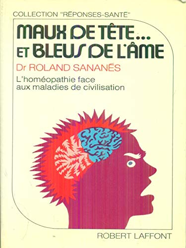 MAUX DE TETE ET BLEUS DE L'AME ; L'HOMEOPATHIE FACE AUX MALADIES DE CIVILISATION