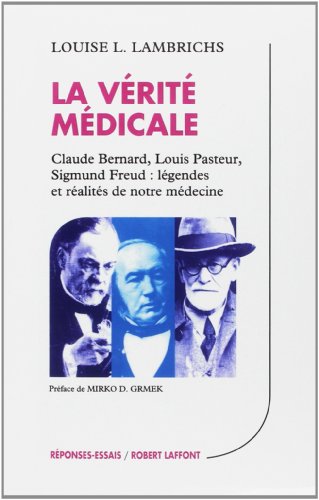 9782221065945: La vrit mdicale : Claude Bernard - Louis Pasteur - Sigmund Freud : Lgendes et ralits de notre mdecine