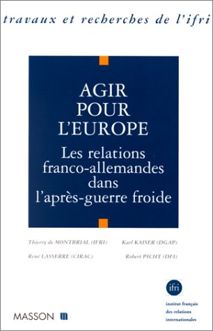 AGIR POUR L'EUROPE ; LES RELATIONS FRANCO-ALLEMANDES DANS L'APRES-GUERRE FROIDE