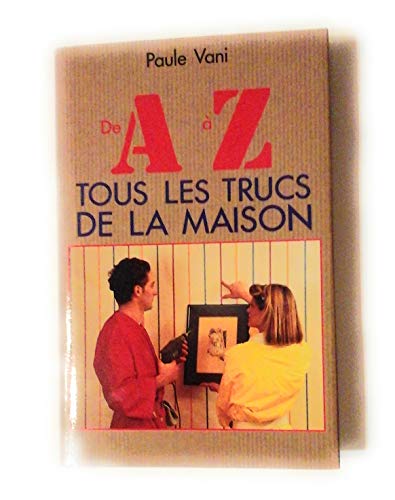 Stock image for DE A A Z TOUS LES TRUCS DE LA MAISON for sale by Alsa passions