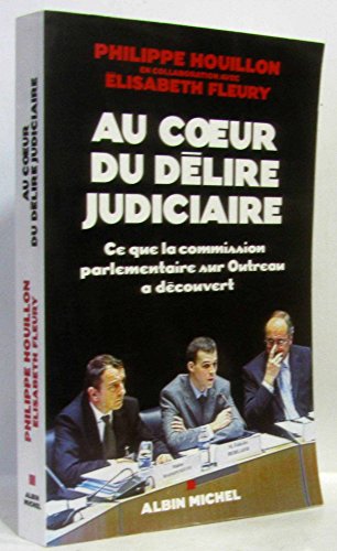 AU COEUR DU DELIRE JUDICIAIRE ; CE QUE LA COMMISSION PARLEMENTAIRE SUR OUTREAU A DECOUVERT