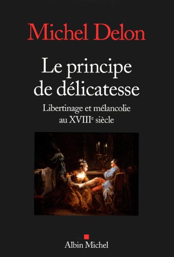 Le Principe de dÃ©licatesse: Libertinage et mÃ©lancolie au XVIIIÃ¨ siÃ¨cle (9782226208811) by Delon, Michel