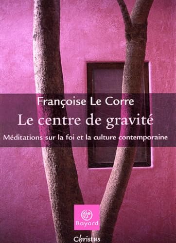 LE CENTRE DE GRAVITE ; MEDITATIONS SUR LA FOI ET LA CULTURE CONTEMPORAINE