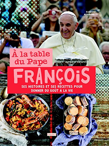 Beispielbild fr A La Table Du Pape Franois : Ses Histoires Et Ses Recettes Pour Donner Du Got  La Vie zum Verkauf von RECYCLIVRE