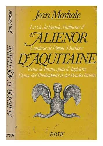 La vie, la leÌgende, l'influence d'AlieÌnor, comtesse de Poitou, duchesse d'Aquitaine, reine de France, puis d'Angleterre, dame des troubadours et des ... (Le Regard de l'histoire) (French Edition) (9782228273107) by Markale, Jean